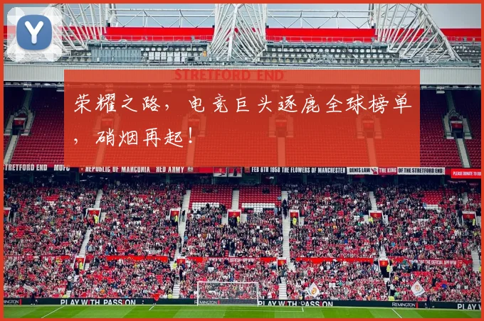 荣耀之路,电竞巨头逐鹿全球榜单,硝烟再起!