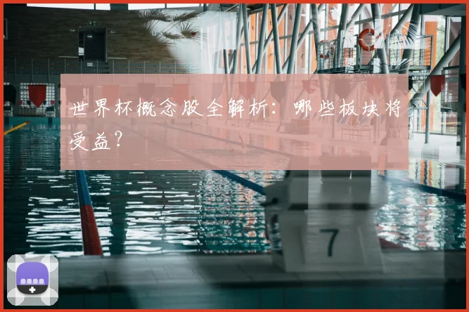 世界杯概念股全解析：哪些板块将受益？