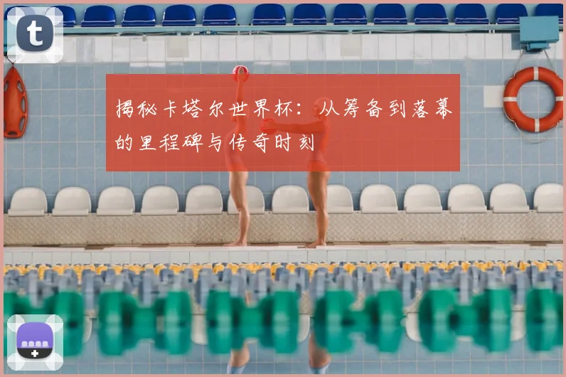 揭秘卡塔尔世界杯:从筹备到落幕的里程碑与传奇时刻