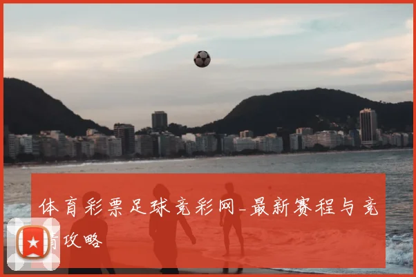 体育彩票足球竞彩网_最新赛程与竞猜攻略
