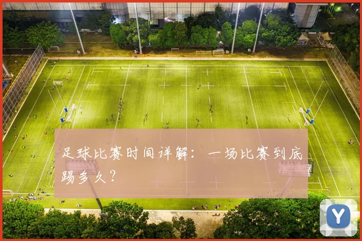 足球比赛时间详解:一场比赛到底踢多久?