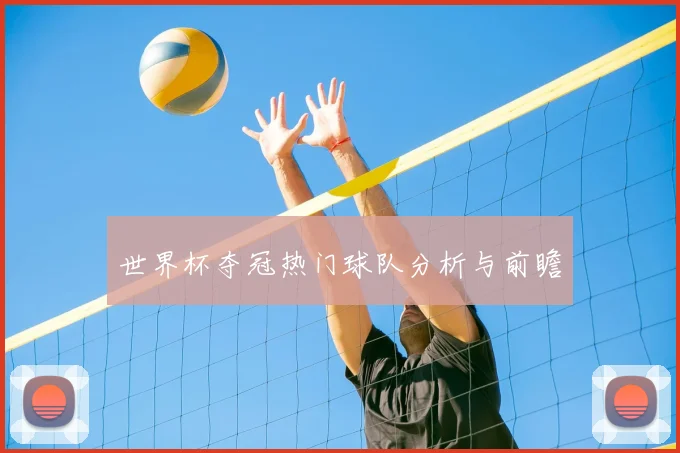 世界杯夺冠热门球队分析与前瞻