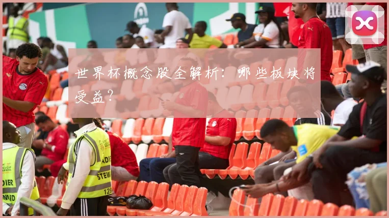 世界杯概念股全解析：哪些板块将受益？