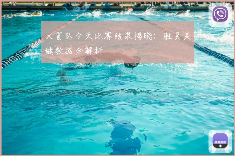 火箭队今天比赛结果揭晓:胜负关键数据全解析