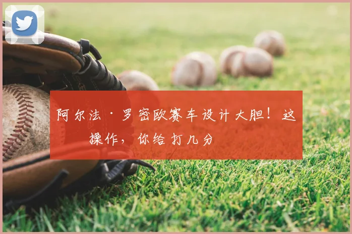 阿尔法·罗密欧赛车设计大胆！这波操作，你给打几分