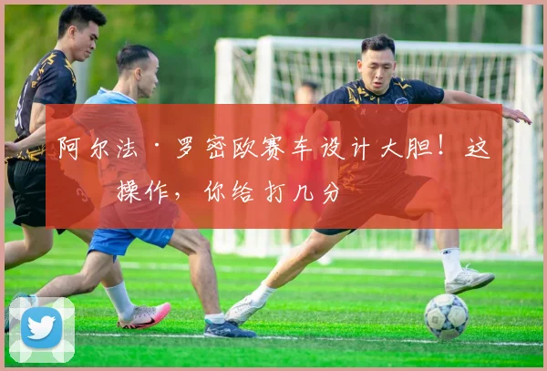 阿尔法·罗密欧赛车设计大胆！这波操作，你给打几分