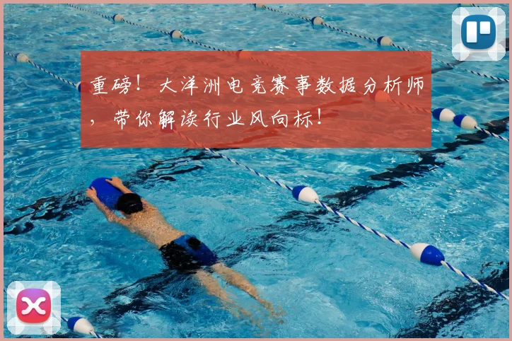 重磅！大洋洲电竞赛事数据分析师，带你解读行业风向标！