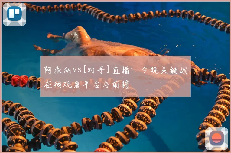 阿森纳vs[对手]直播：今晚关键战在线观看平台与前瞻